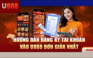 Hướng Dẫn Đăng Ký U888 Từ A Đến Z Cho Newbie Siêu Nhanh 